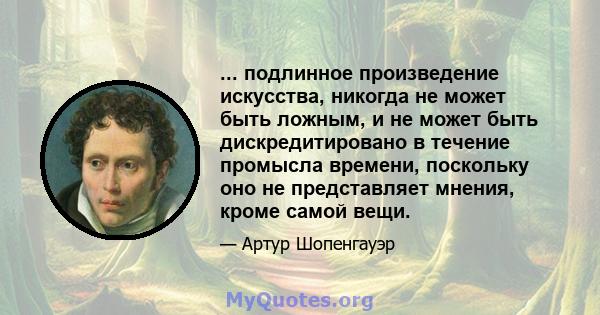 ... подлинное произведение искусства, никогда не может быть ложным, и не может быть дискредитировано в течение промысла времени, поскольку оно не представляет мнения, кроме самой вещи.