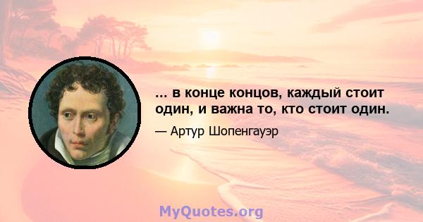 ... в конце концов, каждый стоит один, и важна то, кто стоит один.