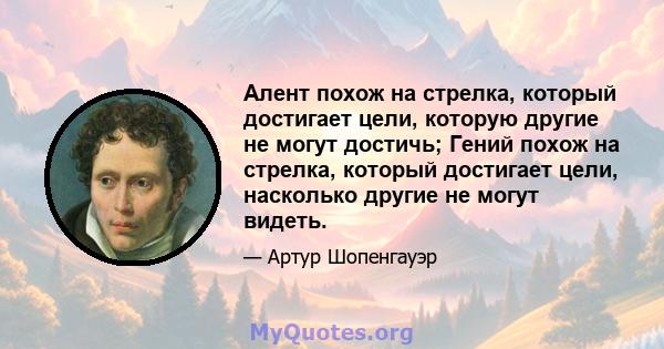 Алент похож на стрелка, который достигает цели, которую другие не могут достичь; Гений похож на стрелка, который достигает цели, насколько другие не могут видеть.