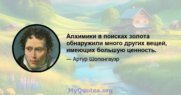 Алхимики в поисках золота обнаружили много других вещей, имеющих большую ценность.