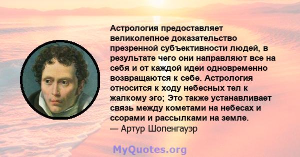 Астрология предоставляет великолепное доказательство презренной субъективности людей, в результате чего они направляют все на себя и от каждой идеи одновременно возвращаются к себе. Астрология относится к ходу небесных