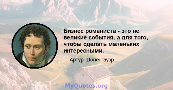 Бизнес романиста - это не великие события, а для того, чтобы сделать маленьких интересными.