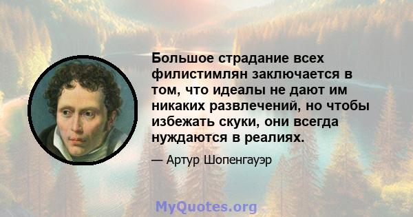 Большое страдание всех филистимлян заключается в том, что идеалы не дают им никаких развлечений, но чтобы избежать скуки, они всегда нуждаются в реалиях.