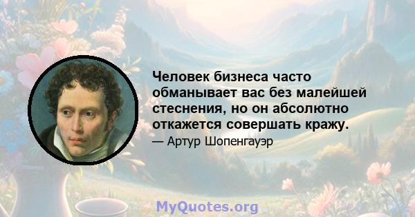 Человек бизнеса часто обманывает вас без малейшей стеснения, но он абсолютно откажется совершать кражу.