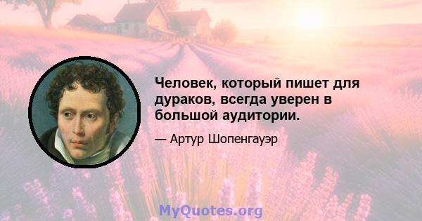 Человек, который пишет для дураков, всегда уверен в большой аудитории.