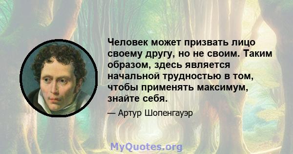 Человек может призвать лицо своему другу, но не своим. Таким образом, здесь является начальной трудностью в том, чтобы применять максимум, знайте себя.