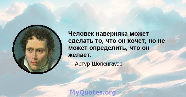 Человек наверняка может сделать то, что он хочет, но не может определить, что он желает.