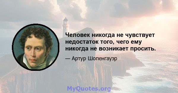 Человек никогда не чувствует недостаток того, чего ему никогда не возникает просить.