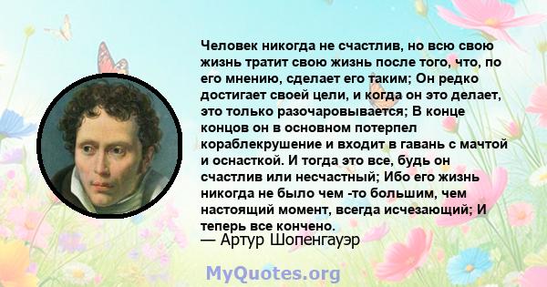 Человек никогда не счастлив, но всю свою жизнь тратит свою жизнь после того, что, по его мнению, сделает его таким; Он редко достигает своей цели, и когда он это делает, это только разочаровывается; В конце концов он в