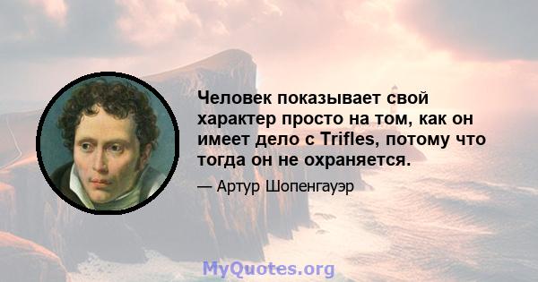 Человек показывает свой характер просто на том, как он имеет дело с Trifles, потому что тогда он не охраняется.