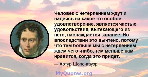 Человек с нетерпением ждут и надеясь на какое -то особое удовлетворение, является частью удовольствия, вытекающего из него, наслаждается заранее. Но впоследствии это вычтено, потому что тем больше мы с нетерпением ждем