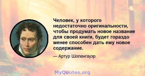 Человек, у которого недостаточно оригинальности, чтобы продумать новое название для своей книги, будет гораздо менее способен дать ему новое содержание.