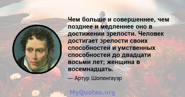 Чем больше и совершеннее, чем позднее и медленнее оно в достижении зрелости. Человек достигает зрелости своих способностей и умственных способностей до двадцати восьми лет; женщина в восемнадцать.