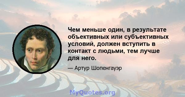 Чем меньше один, в результате объективных или субъективных условий, должен вступить в контакт с людьми, тем лучше для него.