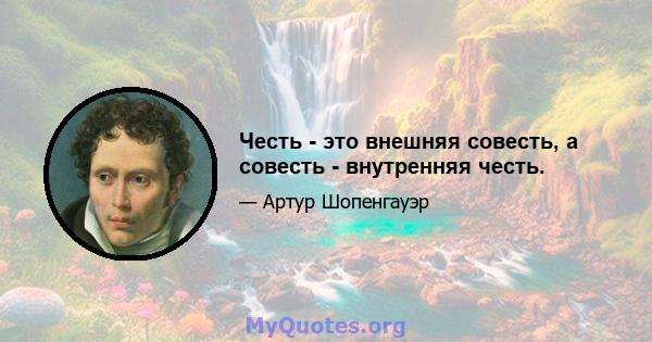 Честь - это внешняя совесть, а совесть - внутренняя честь.