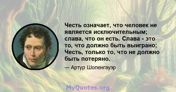 Честь означает, что человек не является исключительным; слава, что он есть. Слава - это то, что должно быть выиграно; Честь, только то, что не должно быть потеряно.