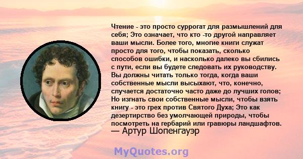 Чтение - это просто суррогат для размышлений для себя; Это означает, что кто -то другой направляет ваши мысли. Более того, многие книги служат просто для того, чтобы показать, сколько способов ошибки, и насколько далеко 