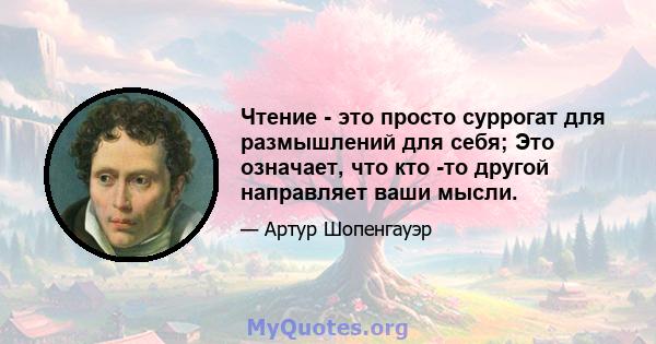 Чтение - это просто суррогат для размышлений для себя; Это означает, что кто -то другой направляет ваши мысли.