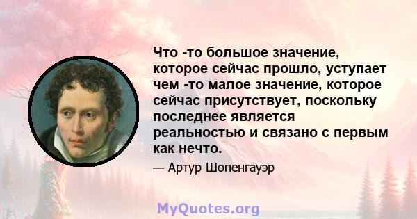 Что -то большое значение, которое сейчас прошло, уступает чем -то малое значение, которое сейчас присутствует, поскольку последнее является реальностью и связано с первым как нечто.