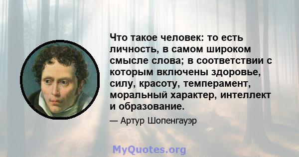 Что такое человек: то есть личность, в самом широком смысле слова; в соответствии с которым включены здоровье, силу, красоту, темперамент, моральный характер, интеллект и образование.