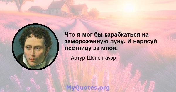 Что я мог бы карабкаться на замороженную луну. И нарисуй лестницу за мной.