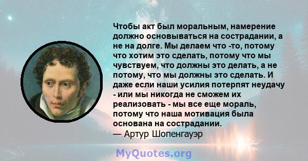 Чтобы акт был моральным, намерение должно основываться на сострадании, а не на долге. Мы делаем что -то, потому что хотим это сделать, потому что мы чувствуем, что должны это делать, а не потому, что мы должны это