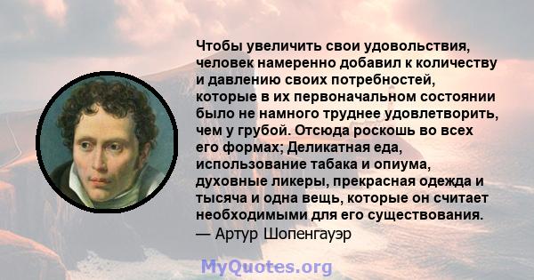 Чтобы увеличить свои удовольствия, человек намеренно добавил к количеству и давлению своих потребностей, которые в их первоначальном состоянии было не намного труднее удовлетворить, чем у грубой. Отсюда роскошь во всех