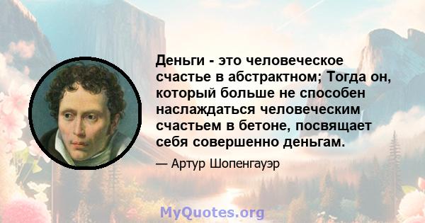 Деньги - это человеческое счастье в абстрактном; Тогда он, который больше не способен наслаждаться человеческим счастьем в бетоне, посвящает себя совершенно деньгам.