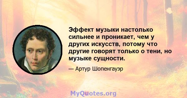 Эффект музыки настолько сильнее и проникает, чем у других искусств, потому что другие говорят только о тени, но музыке сущности.