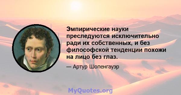 Эмпирические науки преследуются исключительно ради их собственных, и без философской тенденции похожи на лицо без глаз.