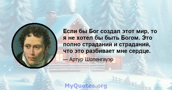 Если бы Бог создал этот мир, то я не хотел бы быть Богом. Это полно страданий и страданий, что это разбивает мне сердце.