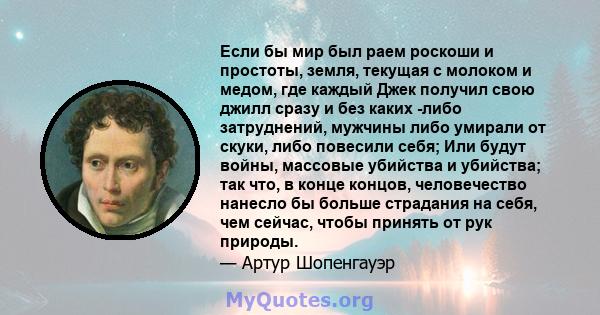 Если бы мир был раем роскоши и простоты, земля, текущая с молоком и медом, где каждый Джек получил свою джилл сразу и без каких -либо затруднений, мужчины либо умирали от скуки, либо повесили себя; Или будут войны,