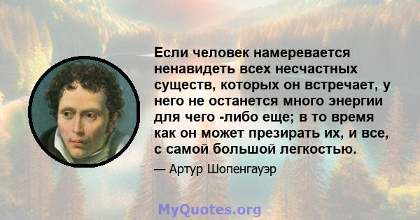 Если человек намеревается ненавидеть всех несчастных существ, которых он встречает, у него не останется много энергии для чего -либо еще; в то время как он может презирать их, и все, с самой большой легкостью.