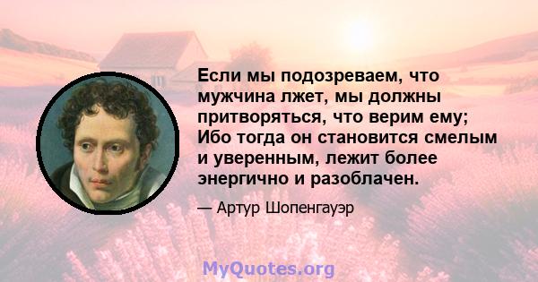 Если мы подозреваем, что мужчина лжет, мы должны притворяться, что верим ему; Ибо тогда он становится смелым и уверенным, лежит более энергично и разоблачен.