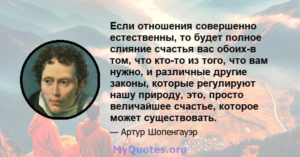 Если отношения совершенно естественны, то будет полное слияние счастья вас обоих-в том, что кто-то из того, что вам нужно, и различные другие законы, которые регулируют нашу природу, это, просто величайшее счастье,