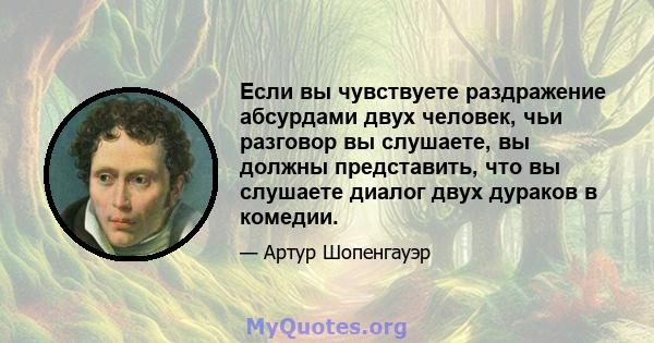 Если вы чувствуете раздражение абсурдами двух человек, чьи разговор вы слушаете, вы должны представить, что вы слушаете диалог двух дураков в комедии.