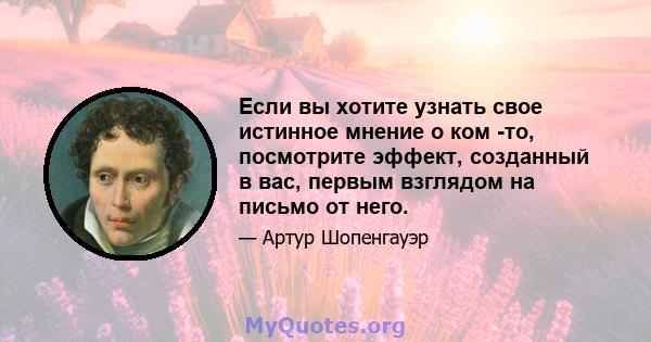 Если вы хотите узнать свое истинное мнение о ком -то, посмотрите эффект, созданный в вас, первым взглядом на письмо от него.