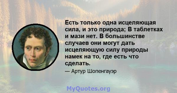 Есть только одна исцеляющая сила, и это природа; В таблетках и мази нет. В большинстве случаев они могут дать исцеляющую силу природы намек на то, где есть что сделать.