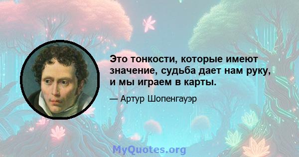 Это тонкости, которые имеют значение, судьба дает нам руку, и мы играем в карты.