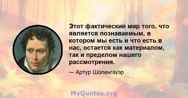 Этот фактический мир того, что является познаваемым, в котором мы есть и что есть в нас, остается как материалом, так и пределом нашего рассмотрения.