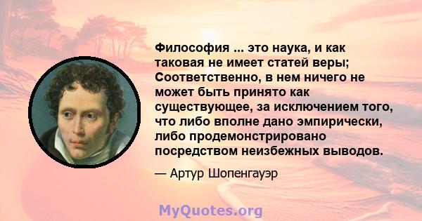 Философия ... это наука, и как таковая не имеет статей веры; Соответственно, в нем ничего не может быть принято как существующее, за исключением того, что либо вполне дано эмпирически, либо продемонстрировано