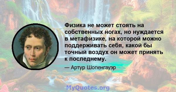 Физика не может стоять на собственных ногах, но нуждается в метафизике, на которой можно поддерживать себя, какой бы точный воздух он может принять к последнему.