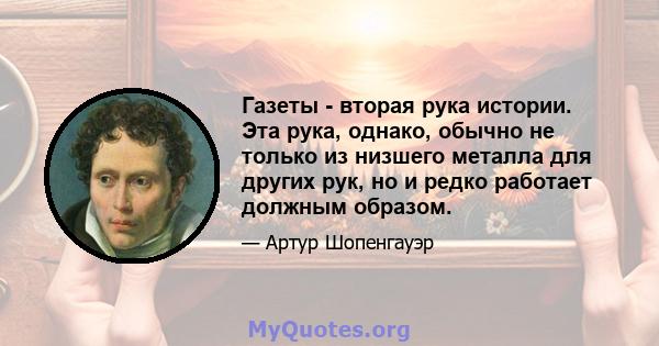 Газеты - вторая рука истории. Эта рука, однако, обычно не только из низшего металла для других рук, но и редко работает должным образом.