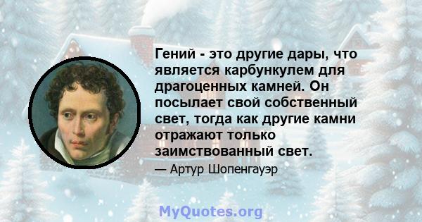 Гений - это другие дары, что является карбункулем для драгоценных камней. Он посылает свой собственный свет, тогда как другие камни отражают только заимствованный свет.