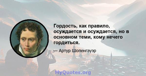 Гордость, как правило, осуждается и осуждается, но в основном теми, кому нечего гордиться.