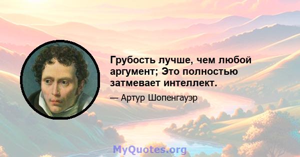 Грубость лучше, чем любой аргумент; Это полностью затмевает интеллект.