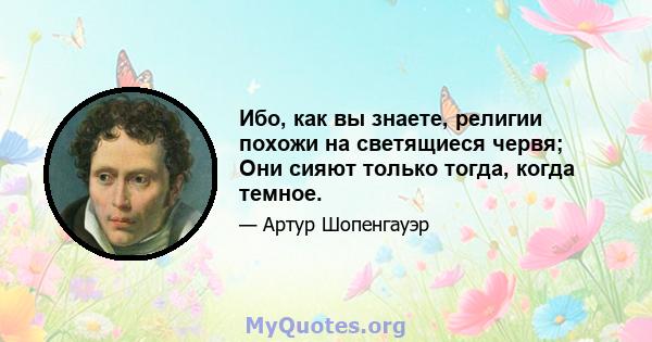 Ибо, как вы знаете, религии похожи на светящиеся червя; Они сияют только тогда, когда темное.