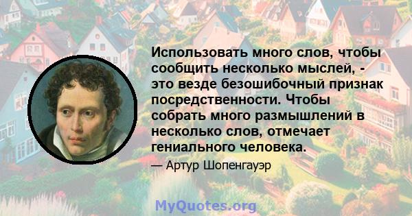 Использовать много слов, чтобы сообщить несколько мыслей, - это везде безошибочный признак посредственности. Чтобы собрать много размышлений в несколько слов, отмечает гениального человека.