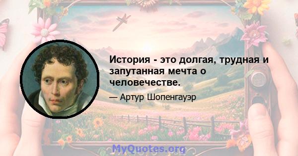 История - это долгая, трудная и запутанная мечта о человечестве.