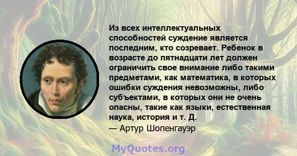 Из всех интеллектуальных способностей суждение является последним, кто созревает. Ребенок в возрасте до пятнадцати лет должен ограничить свое внимание либо такими предметами, как математика, в которых ошибки суждения